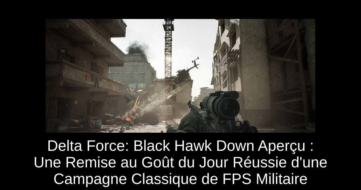 Delta Force: Black Hawk Down Aperçu : Une Remise au Goût du Jour Réussie d'une Campagne Classique de FPS Militaire