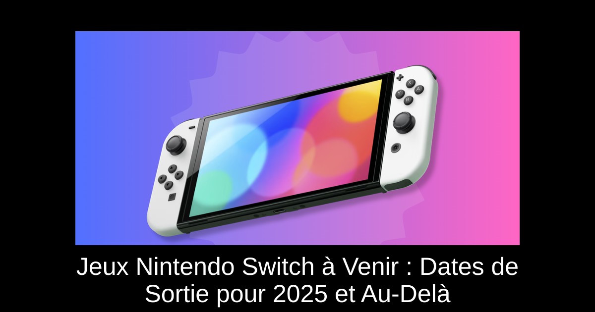 Jeux Nintendo Switch à Venir : Dates de Sortie pour 2025 et Au-Delà