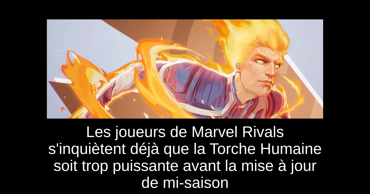 Les joueurs de Marvel Rivals s'inquiètent déjà que la Torche Humaine soit trop puissante avant la mise à jour de mi-saison