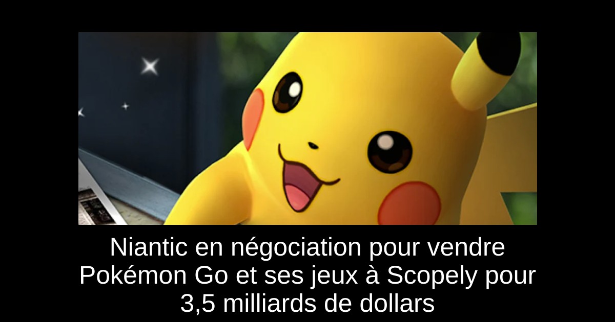 Niantic en négociation pour vendre Pokémon Go et ses jeux à Scopely pour 3,5 milliards de dollars