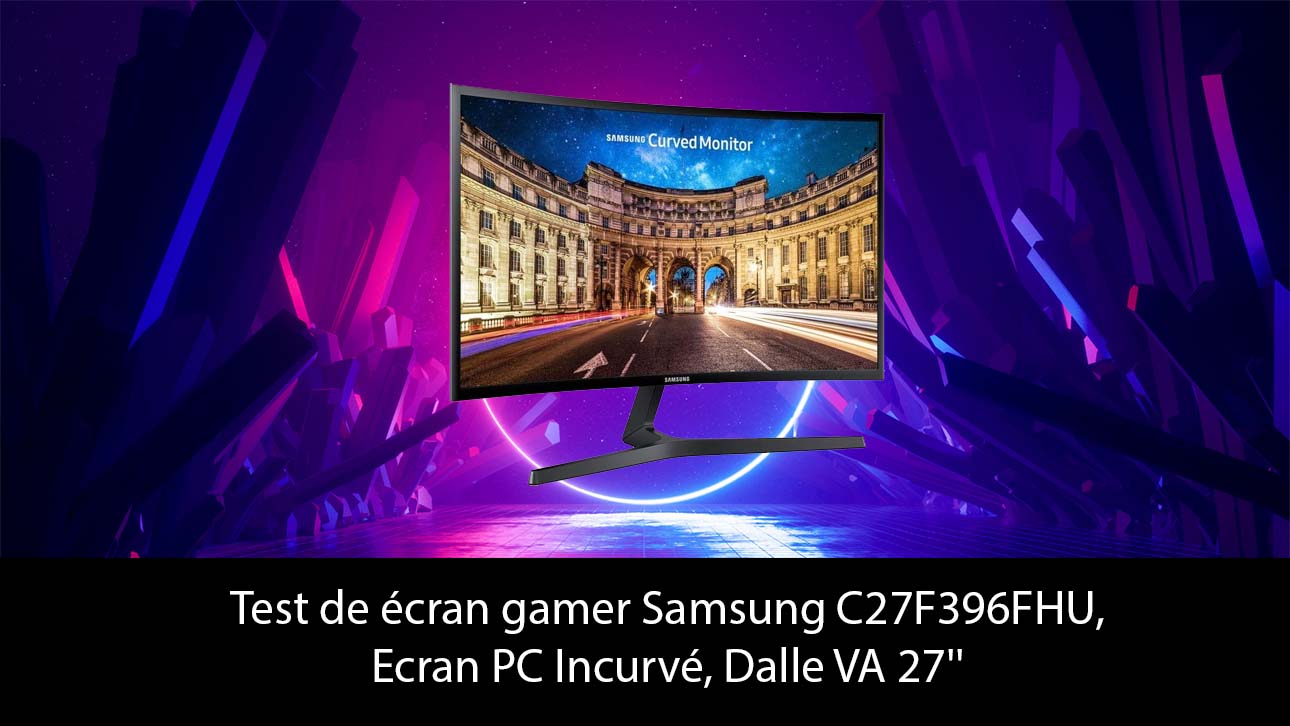 Test de écran gamer Samsung C27F396FHU, Ecran PC Incurvé, Dalle VA 27''