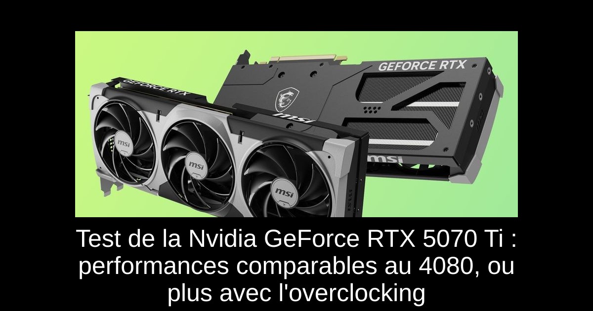 Test de la Nvidia GeForce RTX 5070 Ti : performances comparables au 4080, ou plus avec l'overclocking